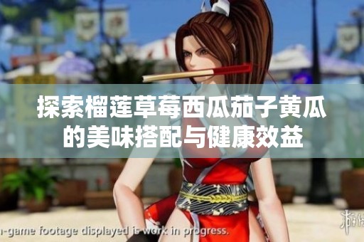 探索榴蓮草莓西瓜茄子黃瓜的美味搭配與健康效益