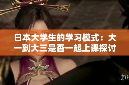 日本大學(xué)生的學(xué)習(xí)模式：大一到大三是否一起上課探討