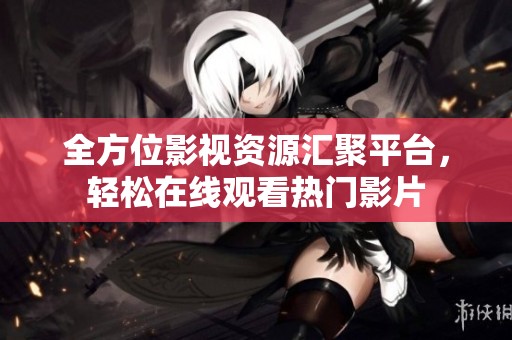 全方位影視資源匯聚平臺(tái)，輕松在線觀看熱門(mén)影片