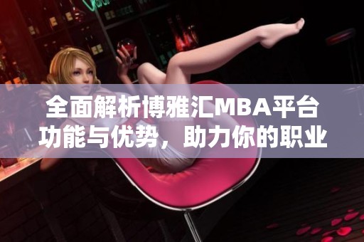 全面解析博雅匯MBA平臺(tái)功能與優(yōu)勢(shì)，助力你的職業(yè)發(fā)展