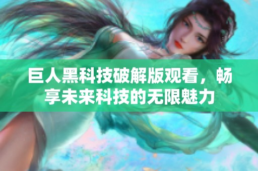 巨人黑科技破解版觀看，暢享未來科技的無限魅力