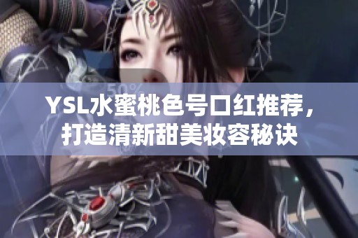 YSL水蜜桃色號口紅推薦，打造清新甜美妝容秘訣