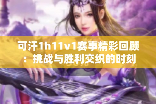 可汗1h11v1賽事精彩回顧：挑戰(zhàn)與勝利交織的時(shí)刻