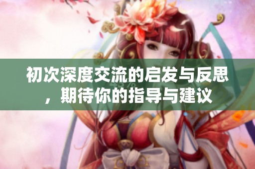 初次深度交流的啟發(fā)與反思<div   id=