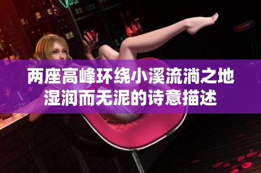 兩座高峰環(huán)繞小溪流淌之地濕潤(rùn)而無(wú)泥的詩(shī)意描述