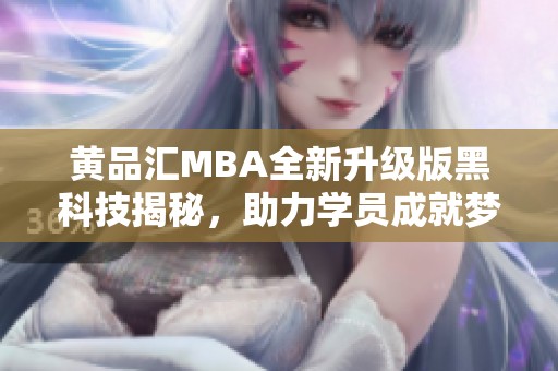黃品匯MBA全新升級(jí)版黑科技揭秘，助力學(xué)員成就夢想