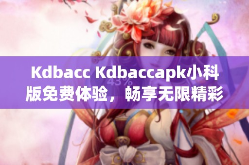 Kdbacc Kdbaccapk小科版免費體驗，暢享無限精彩內(nèi)容