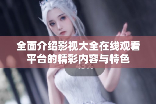 全面介紹影視大全在線觀看平臺的精彩內(nèi)容與特色