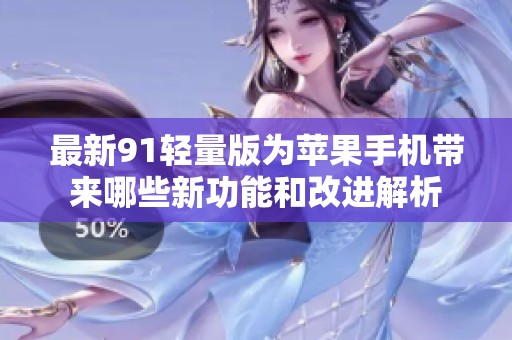 最新91輕量版為蘋果手機帶來哪些新功能和改進解析