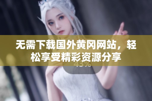 無(wú)需下載國(guó)外黃岡網(wǎng)站，輕松享受精彩資源分享