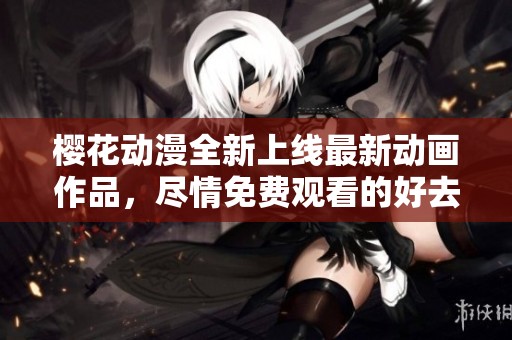 櫻花動漫全新上線最新動畫作品<div   id=