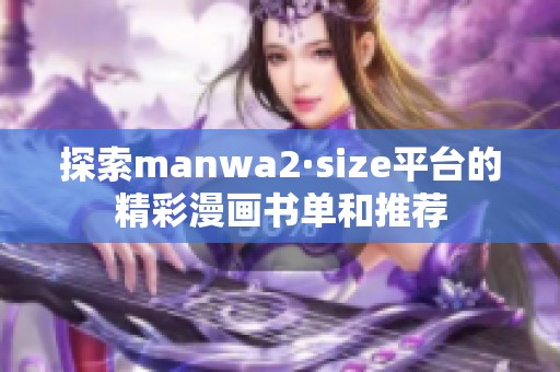 探索manwa2·size平臺(tái)的精彩漫畫書單和推薦