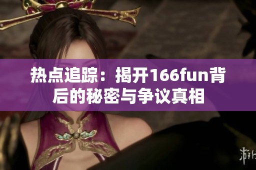 熱點追蹤：揭開166fun背后的秘密與爭議真相