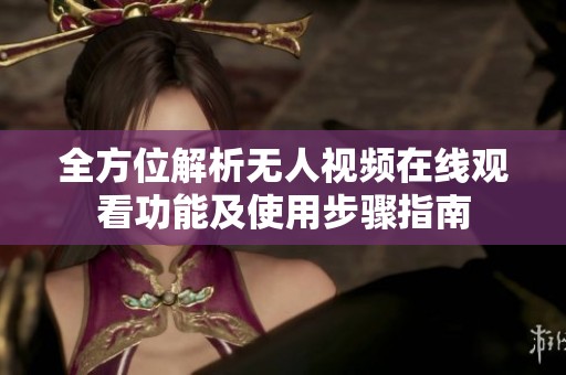 全方位解析無(wú)人視頻在線(xiàn)觀看功能及使用步驟指南