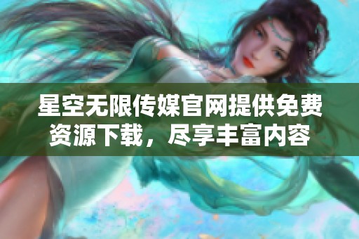 星空無限傳媒官網(wǎng)提供免費資源下載，盡享豐富內(nèi)容