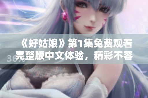 《好姑娘》第1集免費觀看完整版中文體驗<div   id=