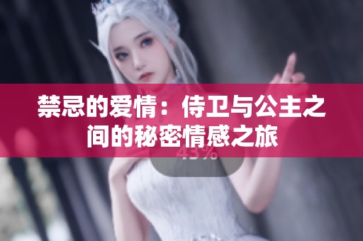禁忌的愛(ài)情：侍衛(wèi)與公主之間的秘密情感之旅