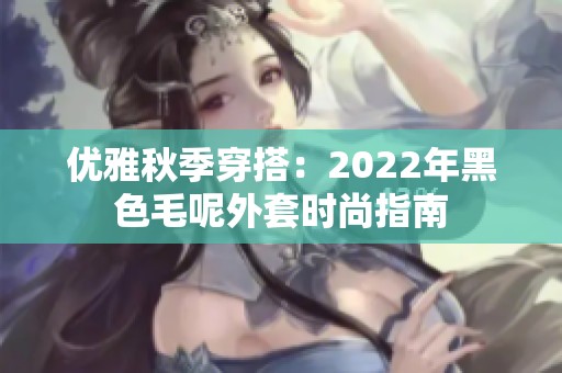 優(yōu)雅秋季穿搭：2022年黑色毛呢外套時尚指南