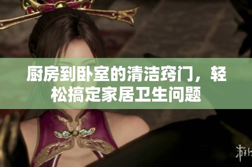 廚房到臥室的清潔竅門<div   id=