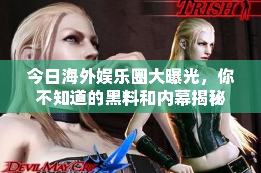 今日海外娛樂圈大曝光，你不知道的黑料和內(nèi)幕揭秘