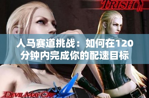 人馬賽道挑戰(zhàn)：如何在120分鐘內(nèi)完成你的配速目標(biāo)