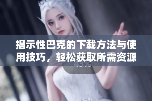揭示性巴克的下載方法與使用技巧<div id=