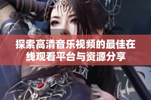 探索高清音樂視頻的最佳在線觀看平臺與資源分享