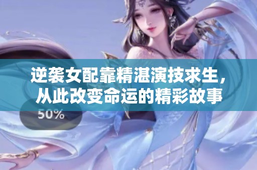 逆襲女配靠精湛演技求生，從此改變命運(yùn)的精彩故事