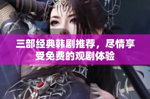 三部經(jīng)典韓劇推薦，盡情享受免費(fèi)的觀劇體驗(yàn)