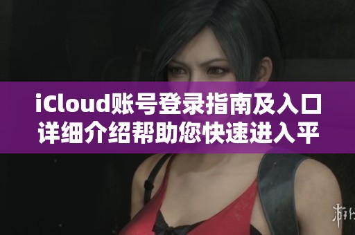 iCloud賬號登錄指南及入口詳細(xì)介紹幫助您快速進(jìn)入平臺