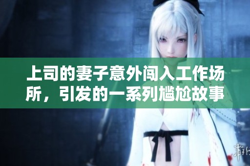 上司的妻子意外闖入工作場所，引發(fā)的一系列尷尬故事