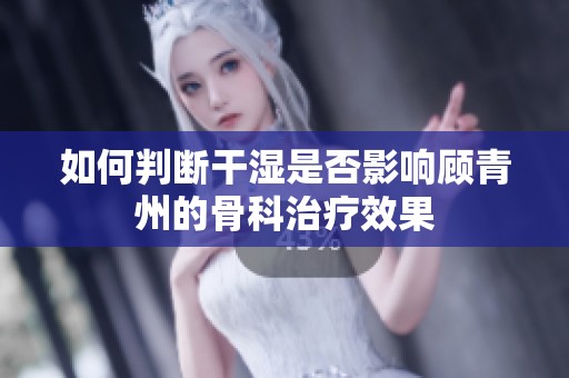 如何判斷干濕是否影響顧青州的骨科治療效果
