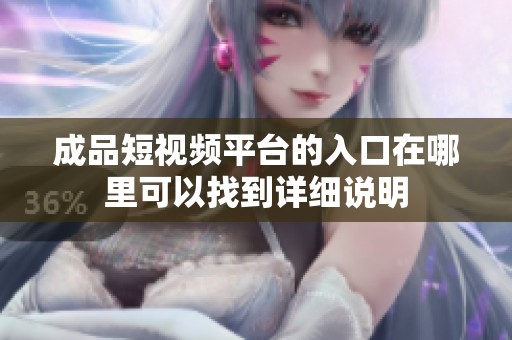 成品短視頻平臺的入口在哪里可以找到詳細(xì)說明
