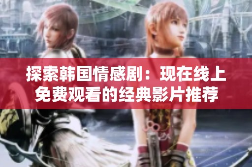 探索韓國情感?。含F(xiàn)在線上免費觀看的經(jīng)典影片推薦