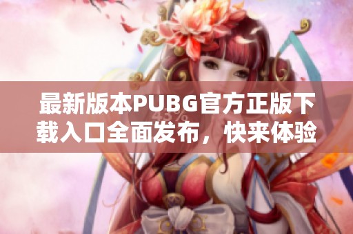 最新版本PUBG官方正版下載入口全面發(fā)布<div   id=