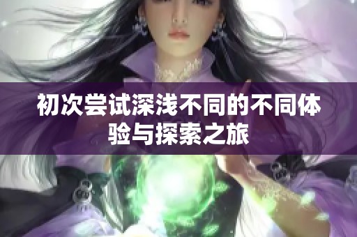 初次嘗試深淺不同的不同體驗與探索之旅