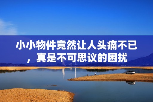 小小物件竟然讓人頭痛不已<div   id=