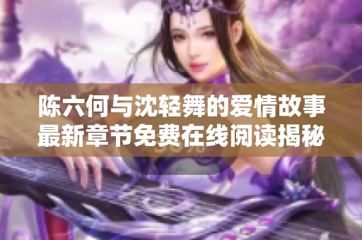 陳六何與沈輕舞的愛情故事最新章節(jié)免費在線閱讀揭秘