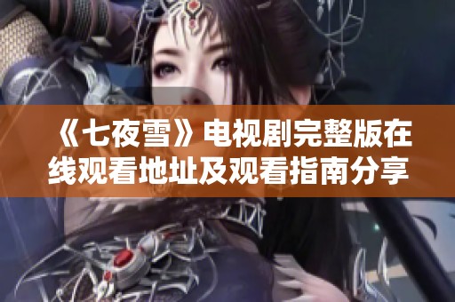 《七夜雪》電視劇完整版在線觀看地址及觀看指南分享
