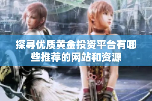 探尋優(yōu)質(zhì)黃金投資平臺(tái)有哪些推薦的網(wǎng)站和資源