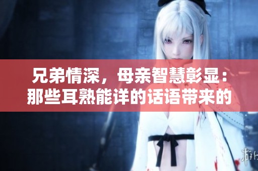 兄弟情深，母親智慧彰顯：那些耳熟能詳?shù)脑捳Z帶來的力量