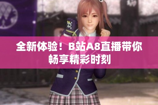 全新體驗(yàn)！B站A8直播帶你暢享精彩時(shí)刻