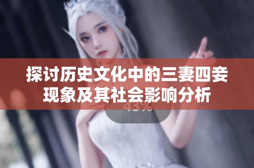 探討歷史文化中的三妻四妾現(xiàn)象及其社會影響分析