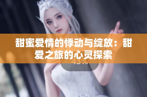 甜蜜愛情的悸動(dòng)與綻放：甜愛之旅的心靈探索
