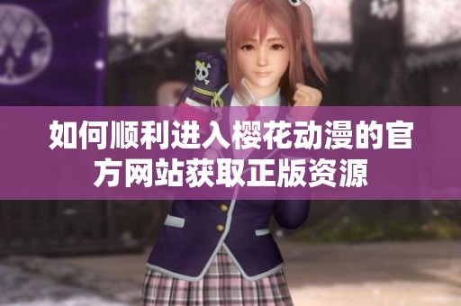 如何順利進(jìn)入櫻花動(dòng)漫的官方網(wǎng)站獲取正版資源 如何順利進(jìn)入櫻花動(dòng)漫的官方網(wǎng)站獲取正版資源
