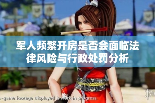 軍人頻繁開房是否會面臨法律風(fēng)險與行政處罰分析
