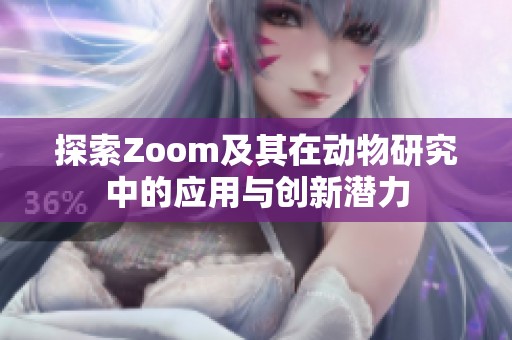探索Zoom及其在動物研究中的應(yīng)用與創(chuàng)新潛力