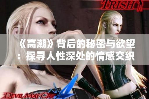 《高潮》背后的秘密與欲望：探尋人性深處的情感交織