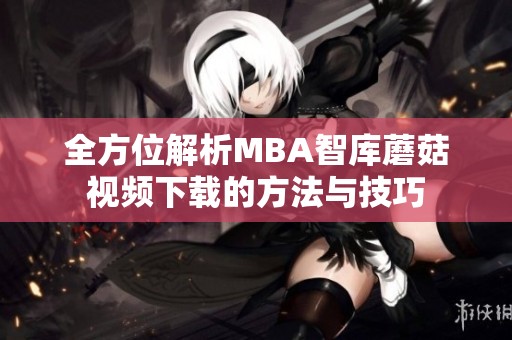 全方位解析MBA智庫蘑菇視頻下載的方法與技巧