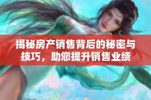 揭秘房產(chǎn)銷售背后的秘密與技巧<div   id=